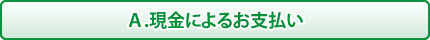 Ａ.現金によるお支払い